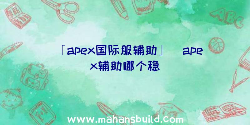 「apex国际服辅助」|apex辅助哪个稳